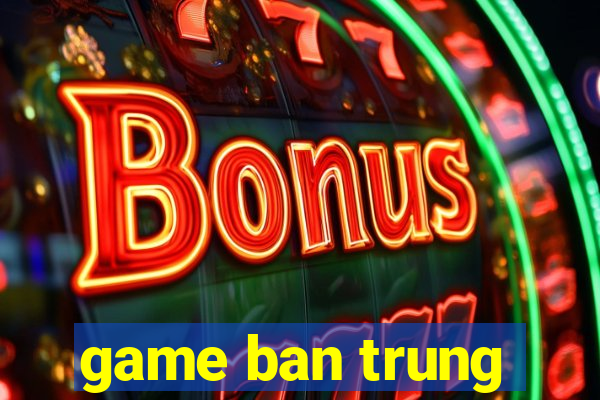 game ban trung