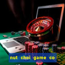 nut choi game co hu dien thoai khong