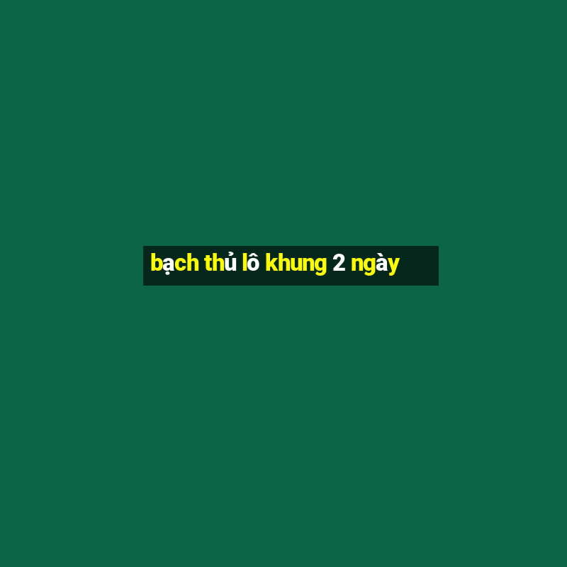 bạch thủ lô khung 2 ngày