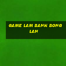 game lam banh bong lan