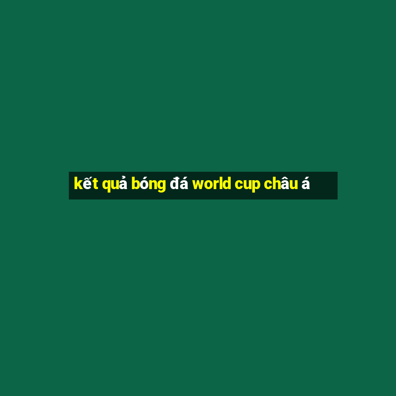 kết quả bóng đá world cup châu á