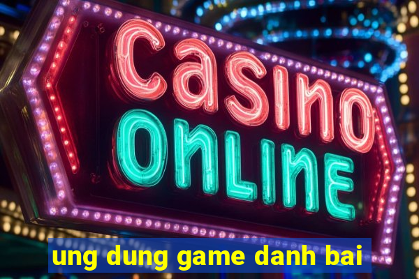 ung dung game danh bai