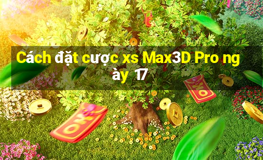 Cách đặt cược xs Max3D Pro ngày 17