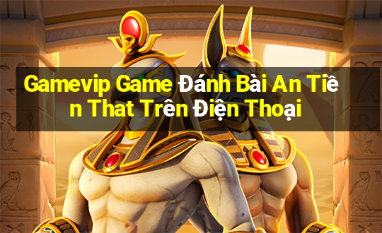 Gamevip Game Đánh Bài An Tiền That Trên Điện Thoại