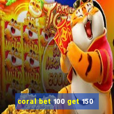 coral bet 100 get 150