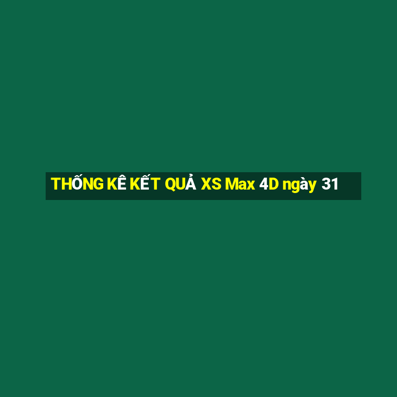 THỐNG KÊ KẾT QUẢ XS Max 4D ngày 31