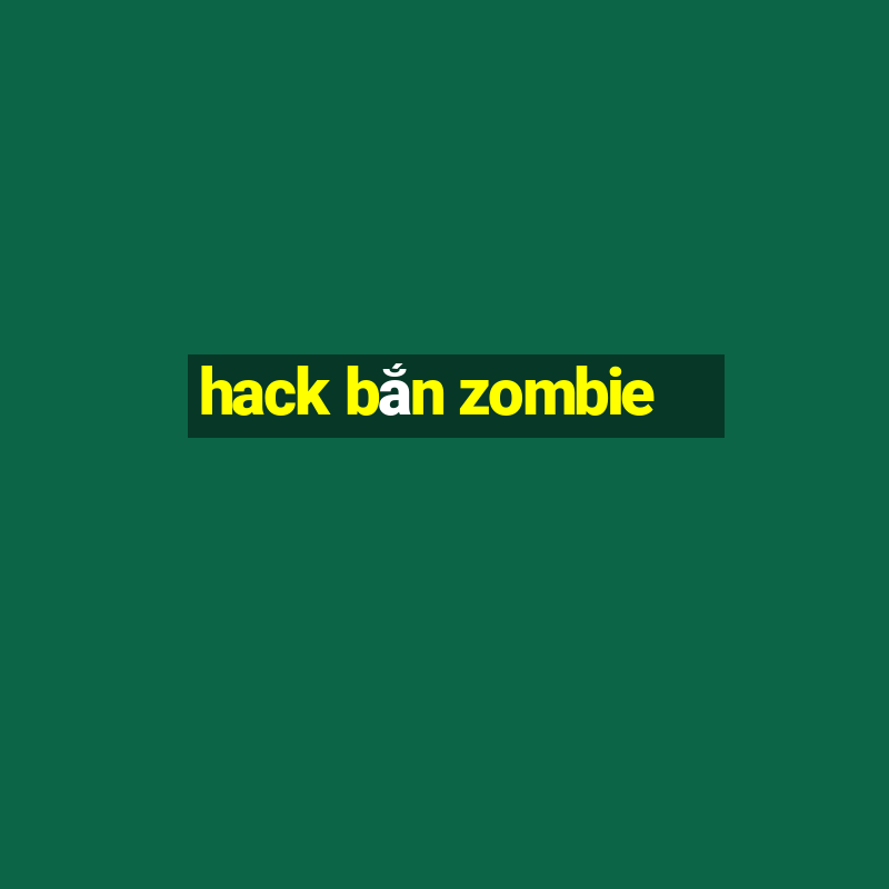 hack bắn zombie