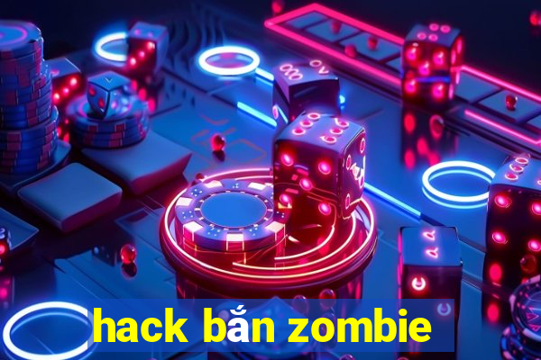 hack bắn zombie