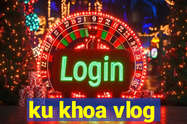 ku khoa vlog