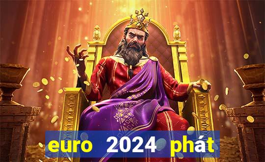 euro 2024 phát trên kênh nào