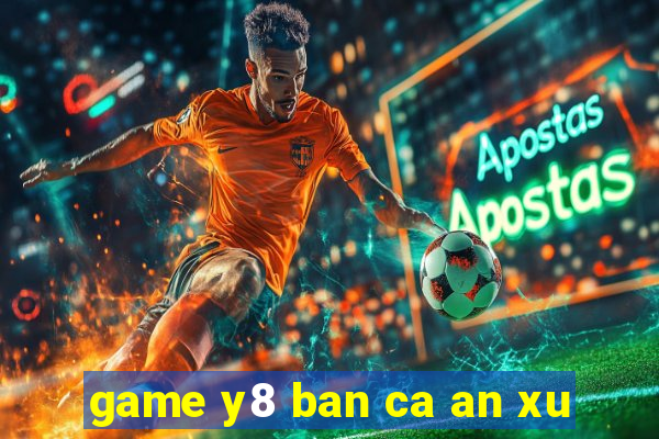 game y8 ban ca an xu