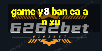 game y8 ban ca an xu