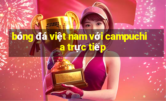 bóng đá việt nam với campuchia trực tiếp