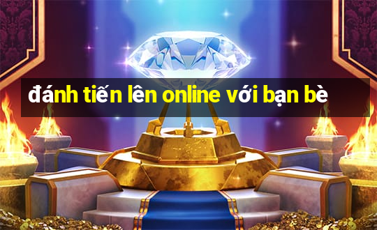 đánh tiến lên online với bạn bè