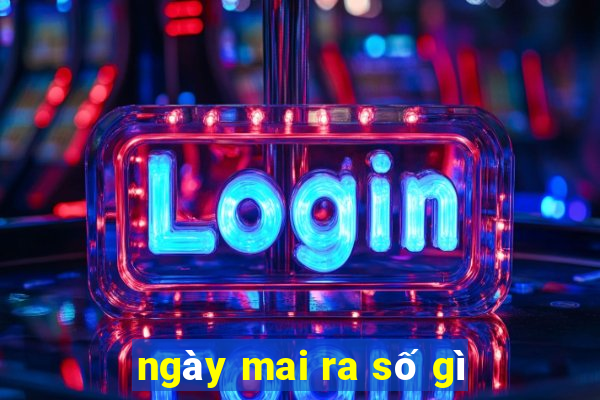 ngày mai ra số gì