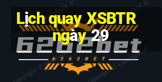 Lịch quay XSBTR ngày 29