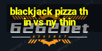 blackjack pizza thin vs ny thin