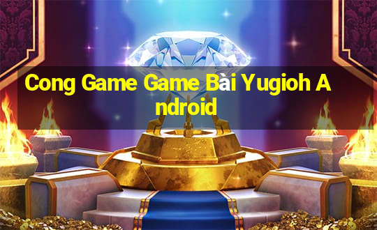 Cong Game Game Bài Yugioh Android