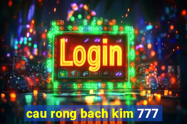 cau rong bach kim 777