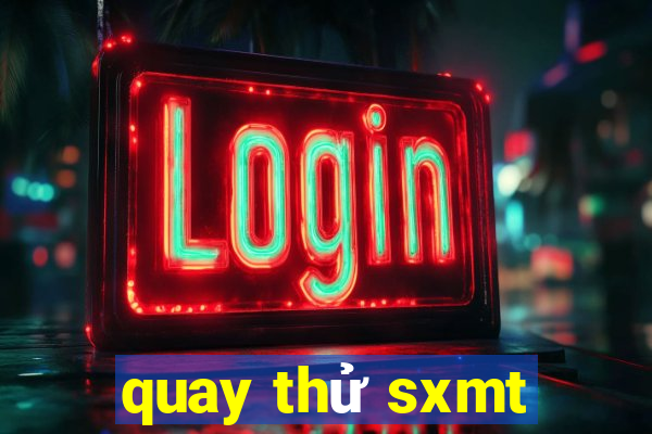 quay thử sxmt