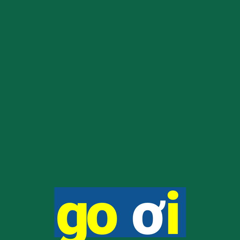 go ơi