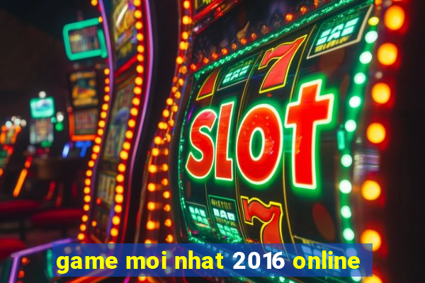 game moi nhat 2016 online