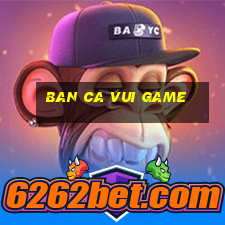 ban ca vui game