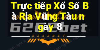 Trực tiếp Xổ Số Bà Rịa Vũng Tàu ngày 8