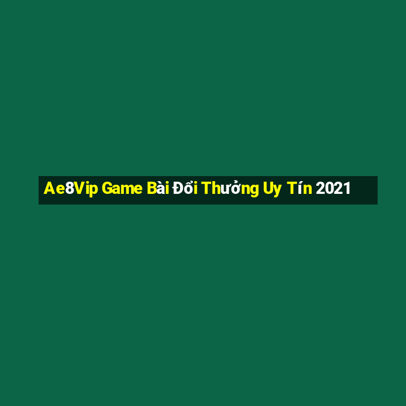 Ae8Vip Game Bài Đổi Thưởng Uy Tín 2021