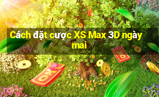 Cách đặt cược XS Max 3D ngày mai