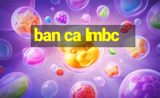 ban ca lmbc