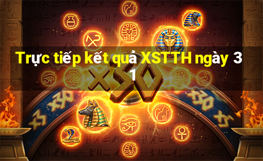 Trực tiếp kết quả XSTTH ngày 31