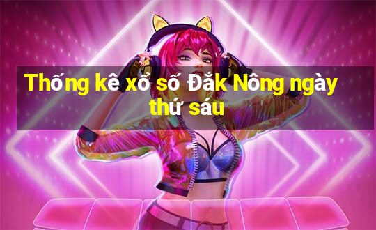 Thống kê xổ số Đắk Nông ngày thứ sáu