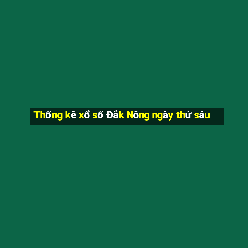 Thống kê xổ số Đắk Nông ngày thứ sáu