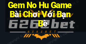 Gem No Hu Game Bài Chơi Với Bạn Bè