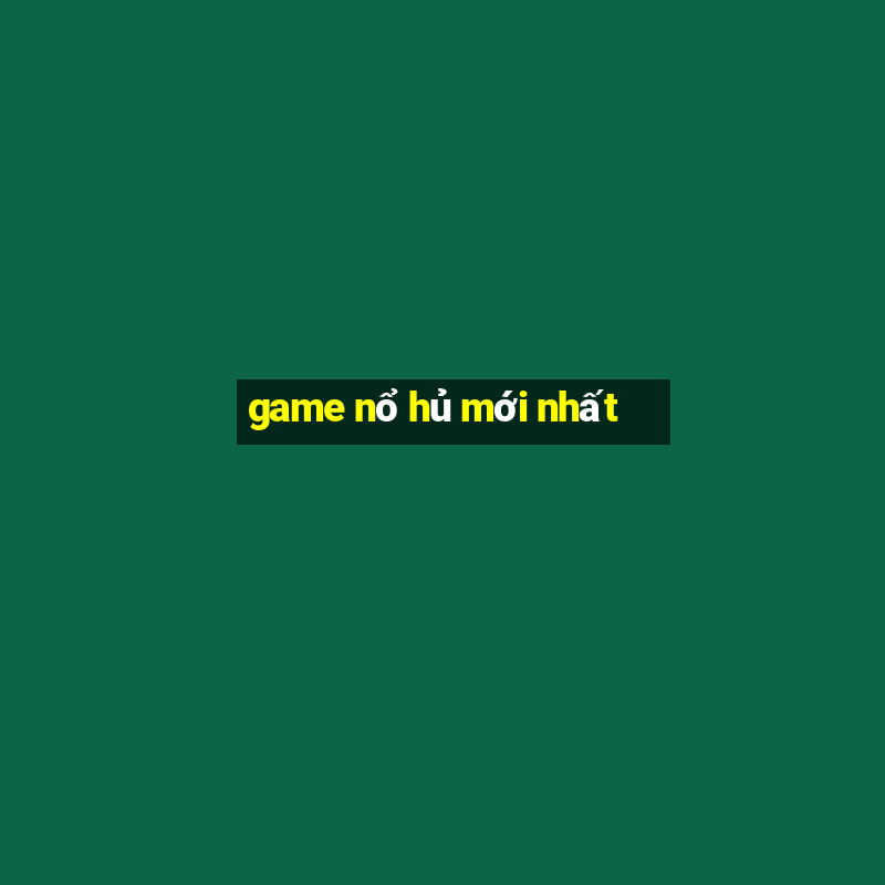 game nổ hủ mới nhất