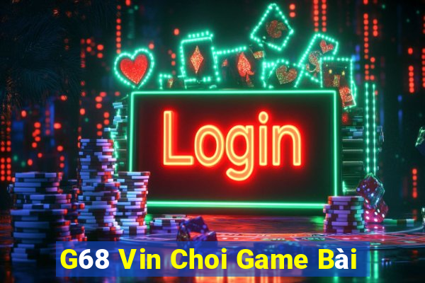 G68 Vin Choi Game Bài