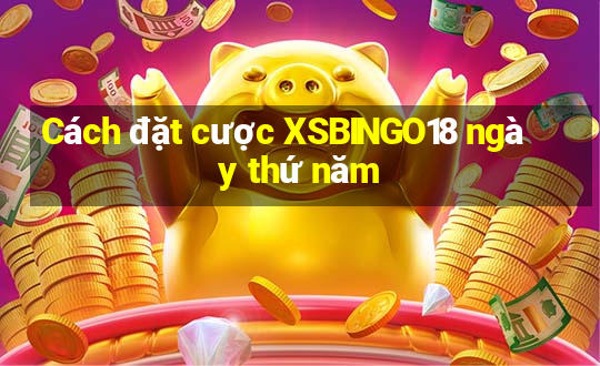 Cách đặt cược XSBINGO18 ngày thứ năm