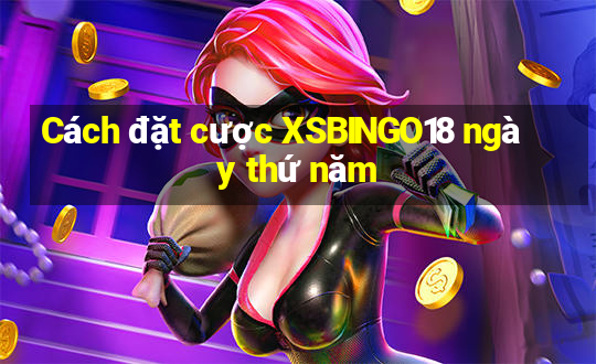 Cách đặt cược XSBINGO18 ngày thứ năm