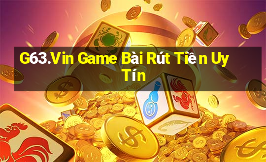 G63.Vin Game Bài Rút Tiền Uy Tín