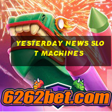 yesterday news slot machines