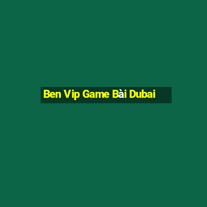 Ben Vip Game Bài Dubai