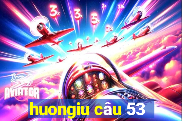 huongiu câu 53