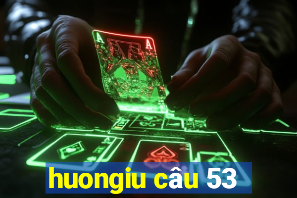 huongiu câu 53