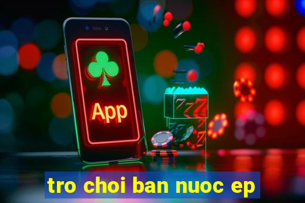 tro choi ban nuoc ep