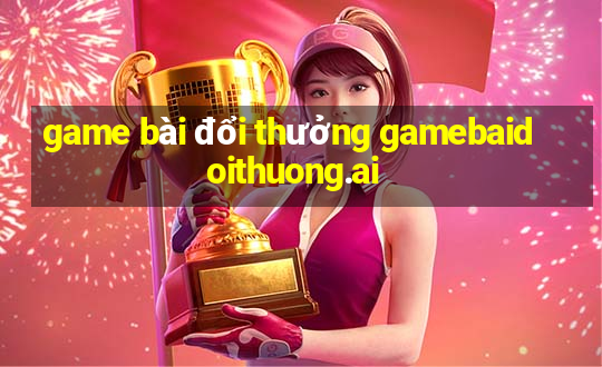 game bài đổi thưởng gamebaidoithuong.ai