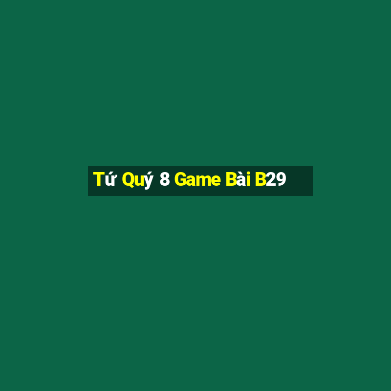 Tứ Quý 8 Game Bài B29