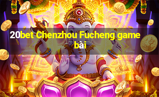 20bet Chenzhou Fucheng game bài