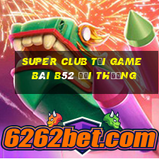 Super Club Tại Game Bài B52 Đổi Thưởng