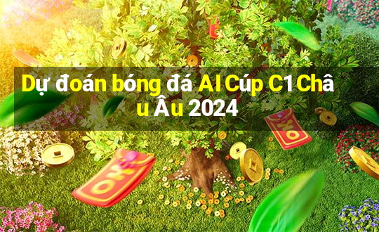 Dự đoán bóng đá AI Cúp C1 Châu Âu 2024